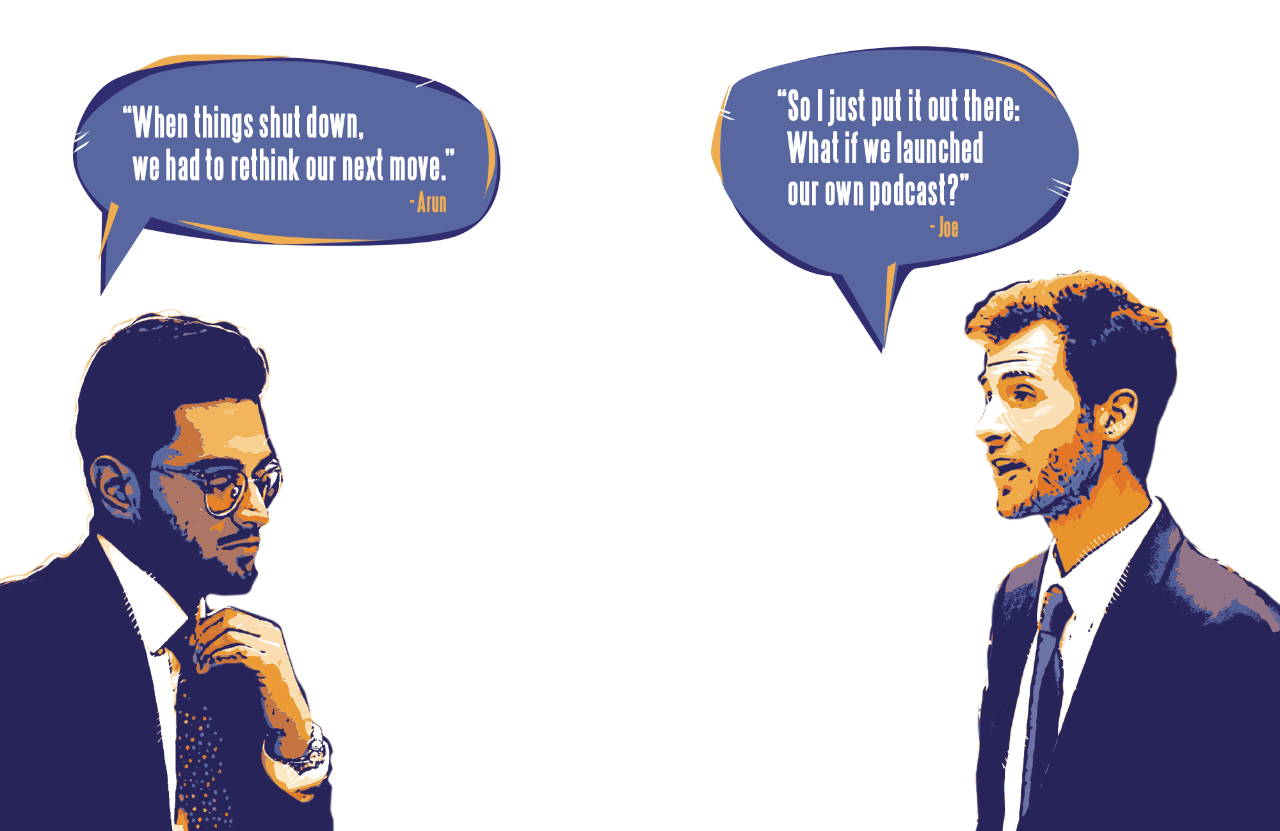 Arun saying "When things had to shut down, we had to rethink our next move" and Joe saying "So I just put it out there, What if we launched our own podcast?"
